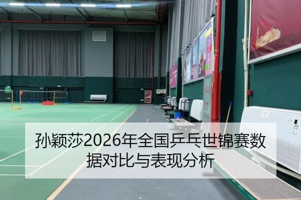 孙颖莎2026年全国乒乓世锦赛数据对比与表现分析